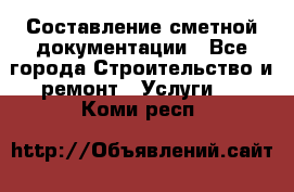 Составление сметной документации - Все города Строительство и ремонт » Услуги   . Коми респ.